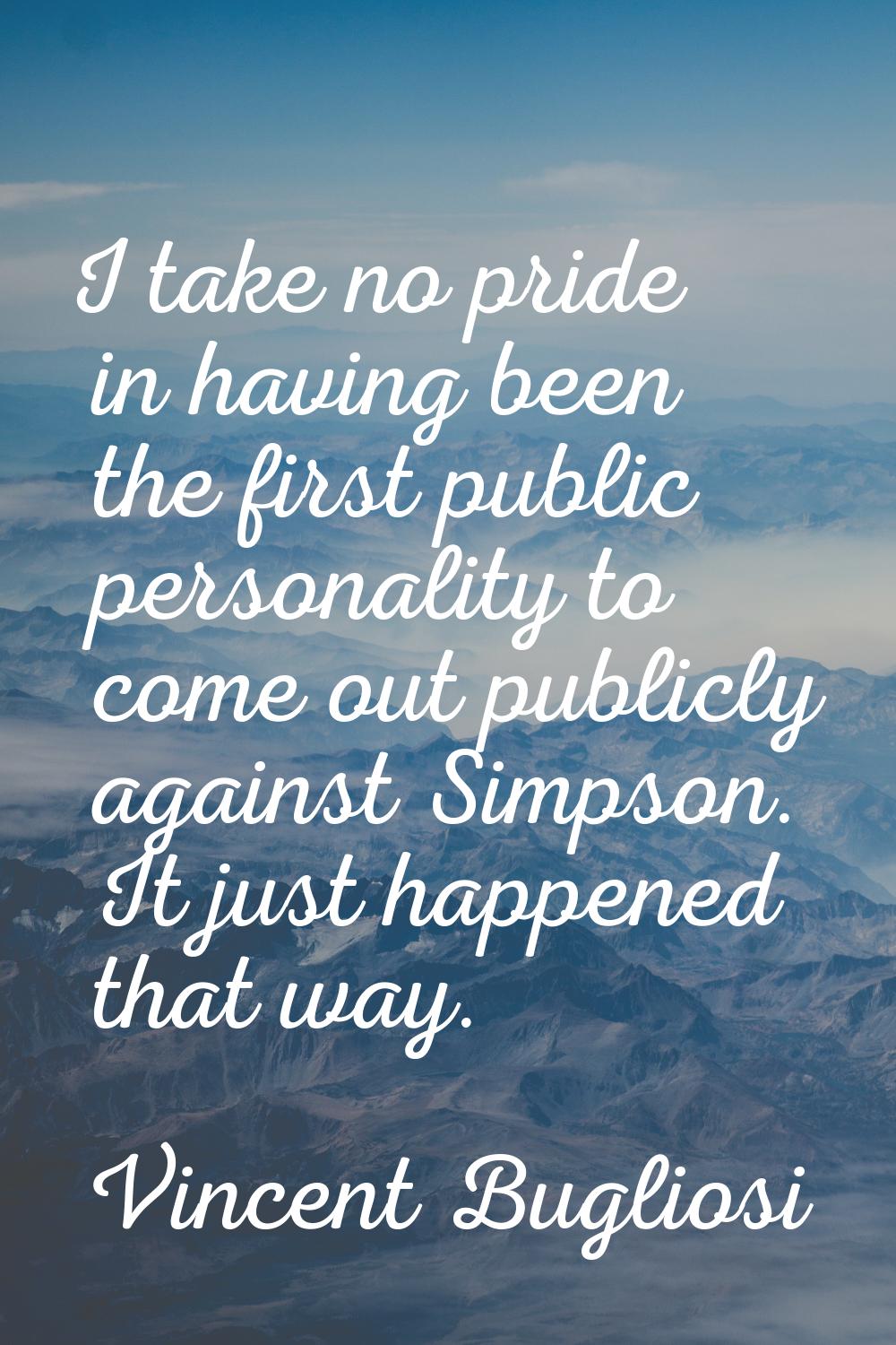 I take no pride in having been the first public personality to come out publicly against Simpson. I