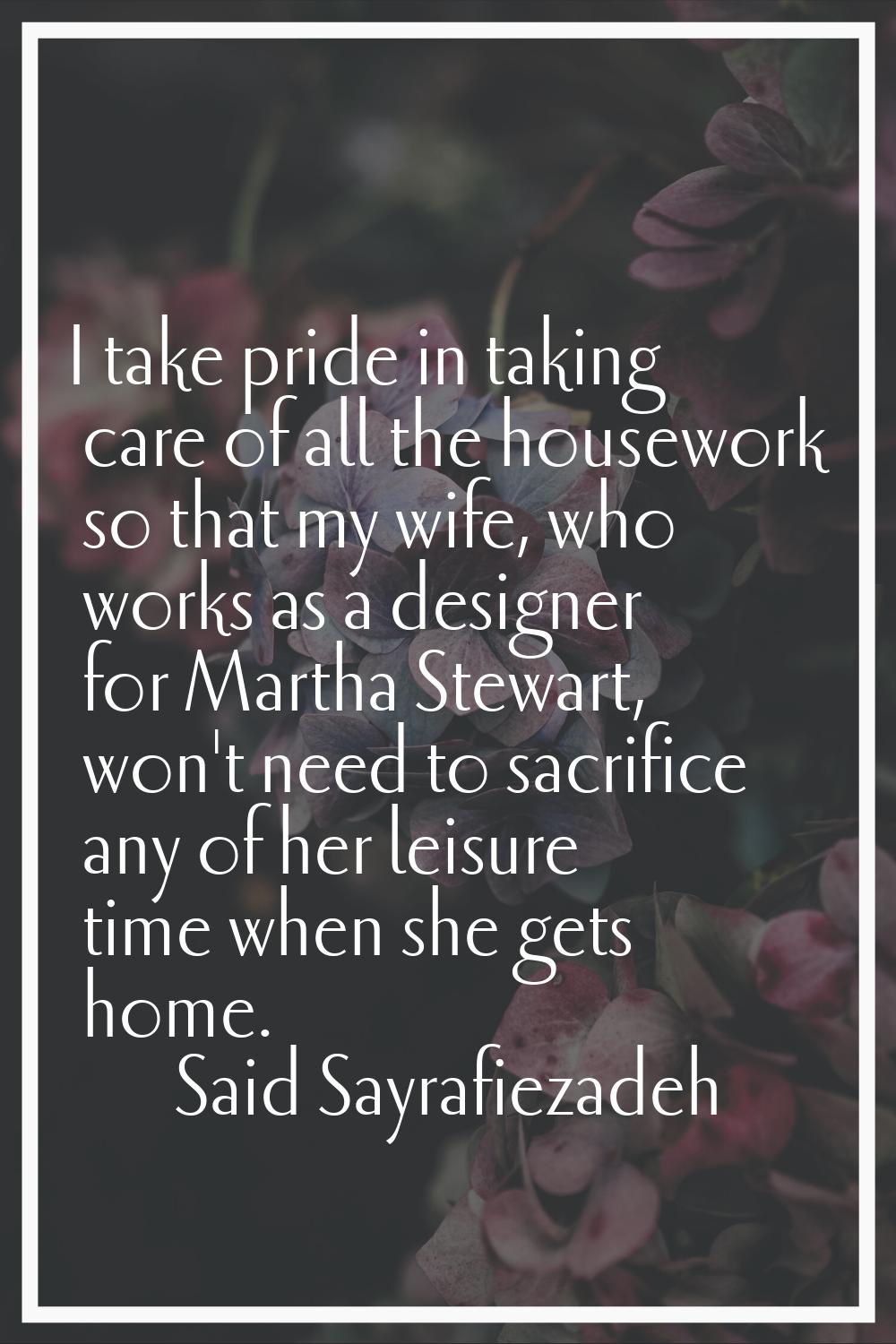 I take pride in taking care of all the housework so that my wife, who works as a designer for Marth