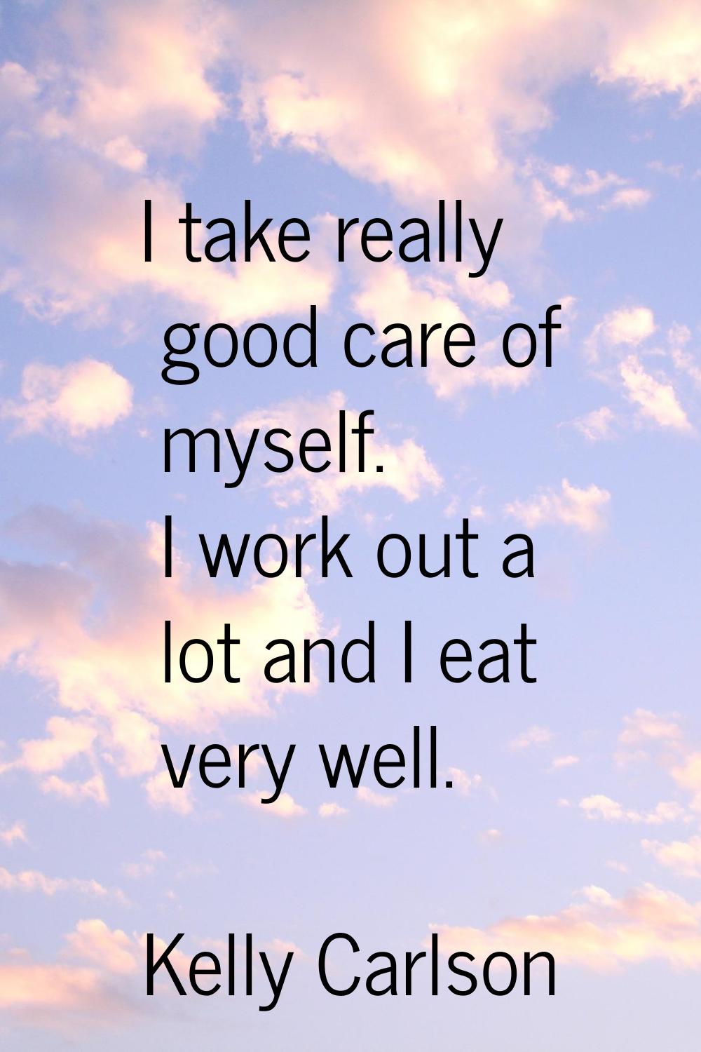 I take really good care of myself. I work out a lot and I eat very well.