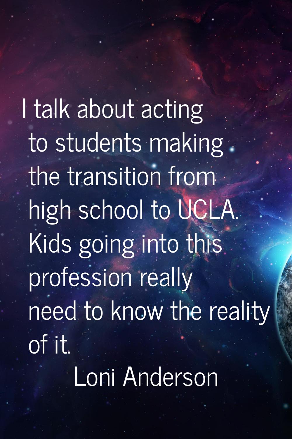 I talk about acting to students making the transition from high school to UCLA. Kids going into thi