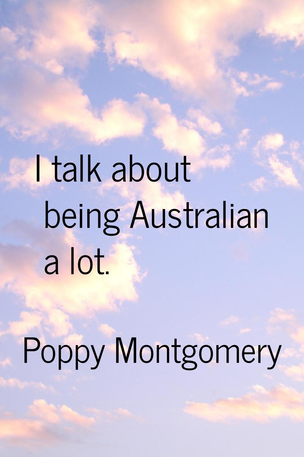 I talk about being Australian a lot.