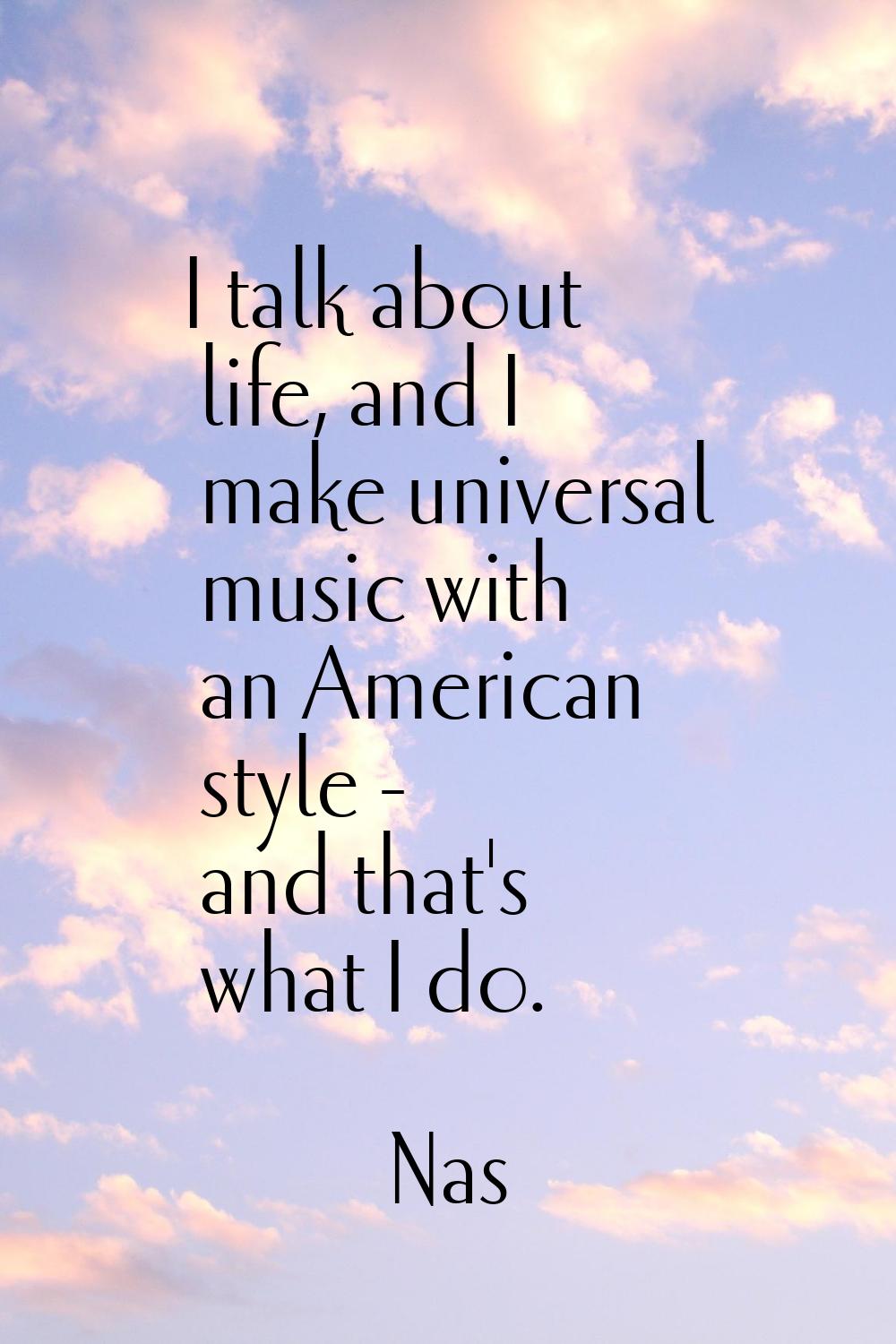 I talk about life, and I make universal music with an American style - and that's what I do.