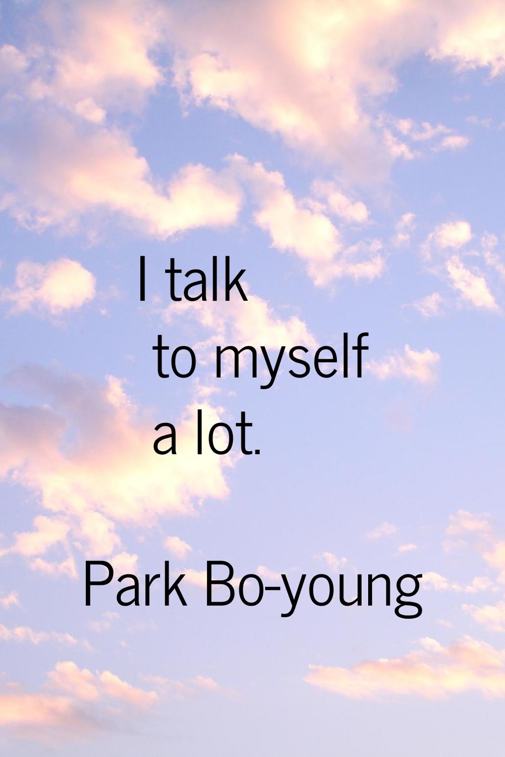 I talk to myself a lot.