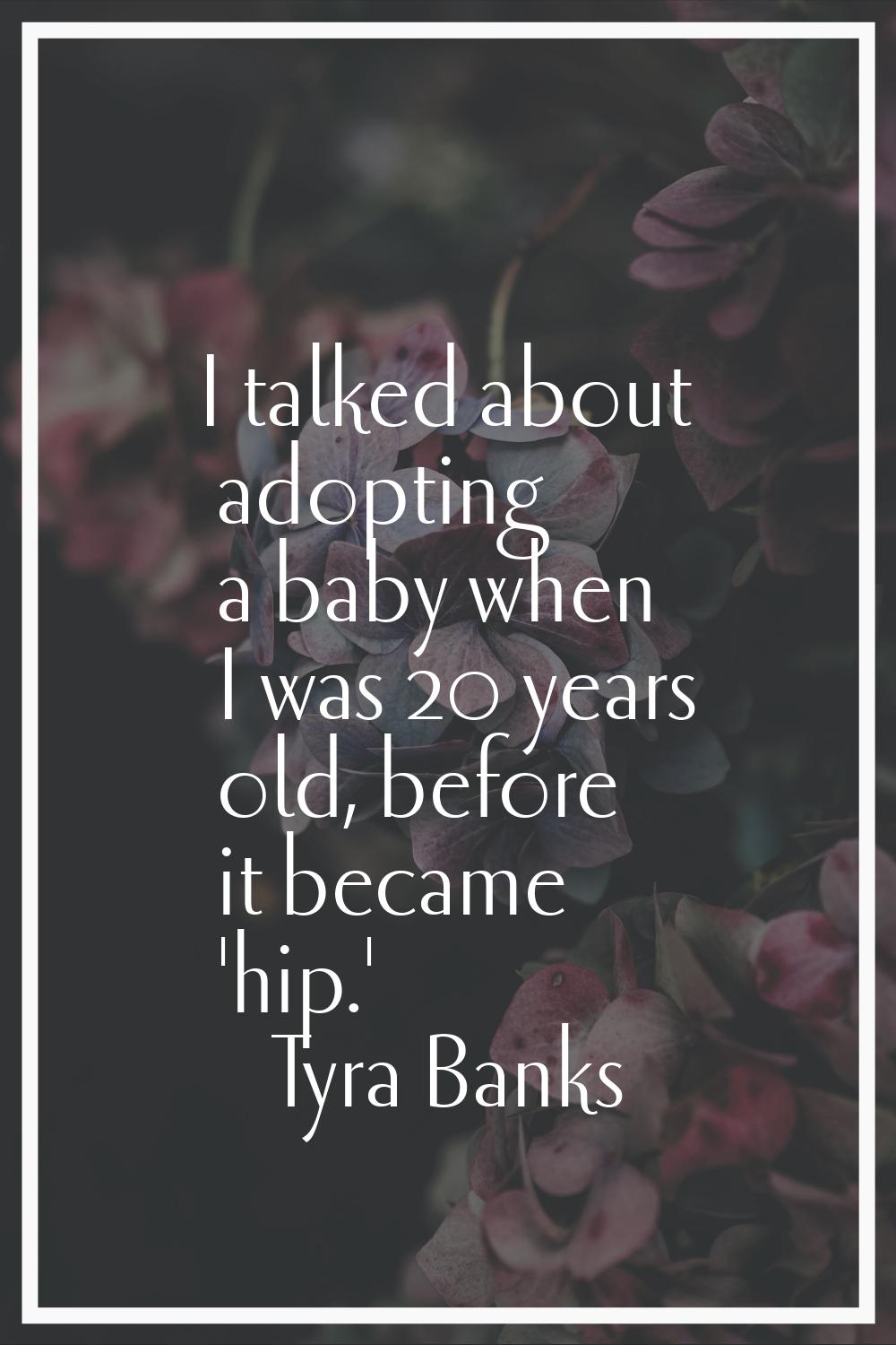 I talked about adopting a baby when I was 20 years old, before it became 'hip.'