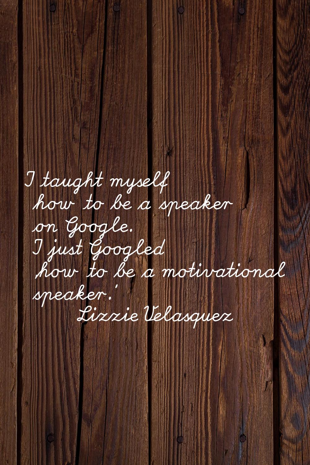 I taught myself how to be a speaker on Google. I just Googled 'how to be a motivational speaker.'