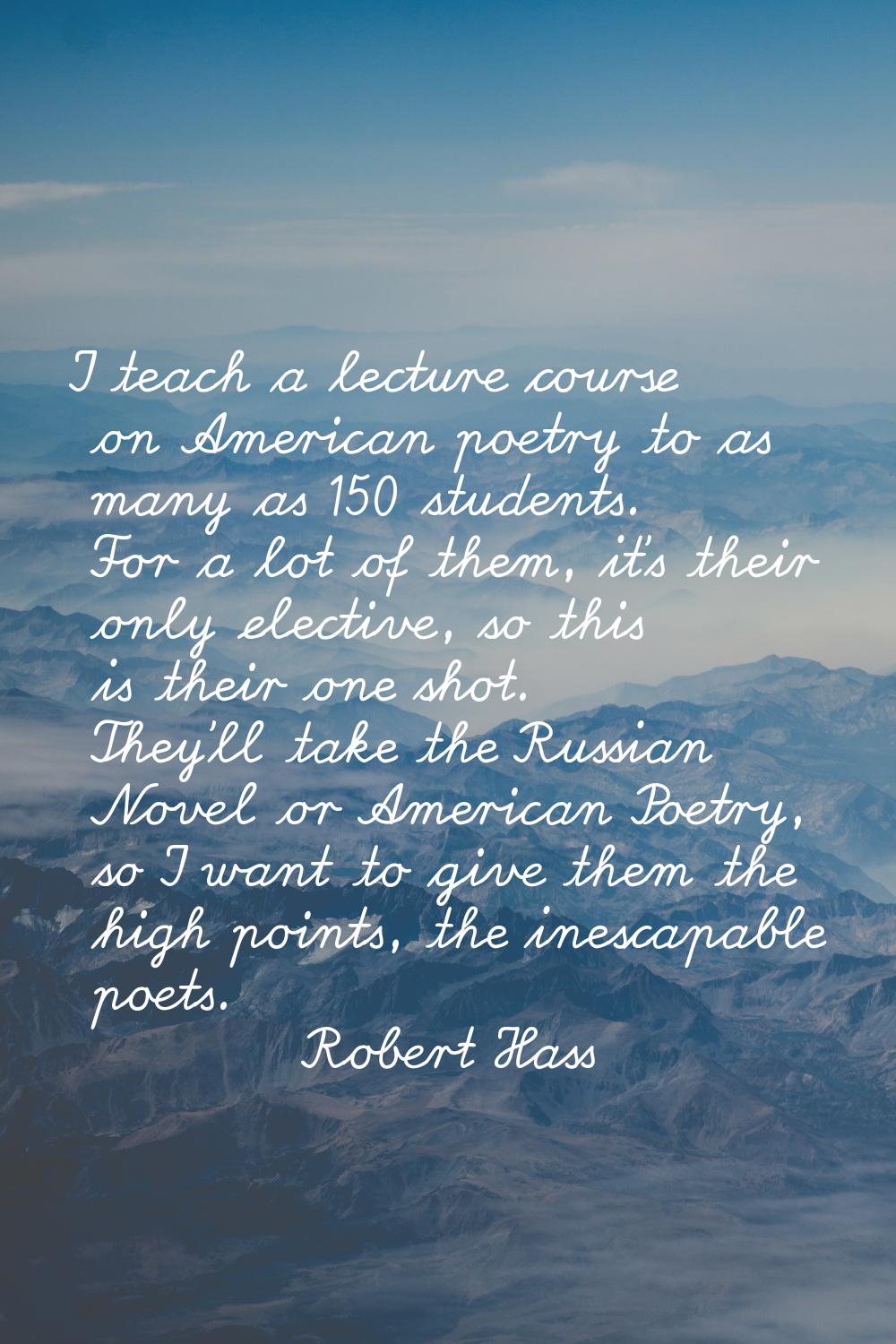I teach a lecture course on American poetry to as many as 150 students. For a lot of them, it's the