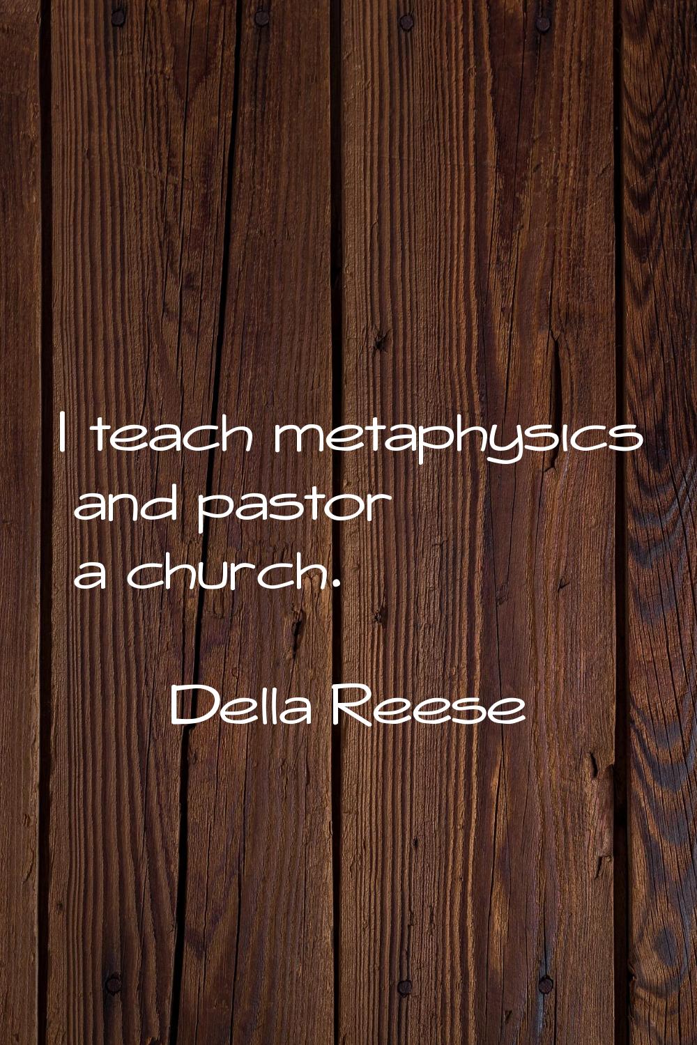 I teach metaphysics and pastor a church.