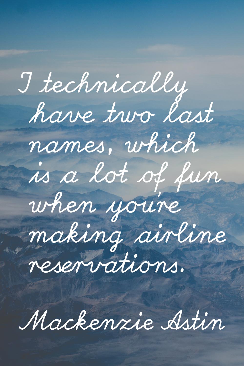 I technically have two last names, which is a lot of fun when you're making airline reservations.