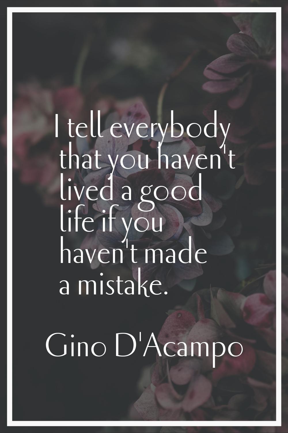 I tell everybody that you haven't lived a good life if you haven't made a mistake.