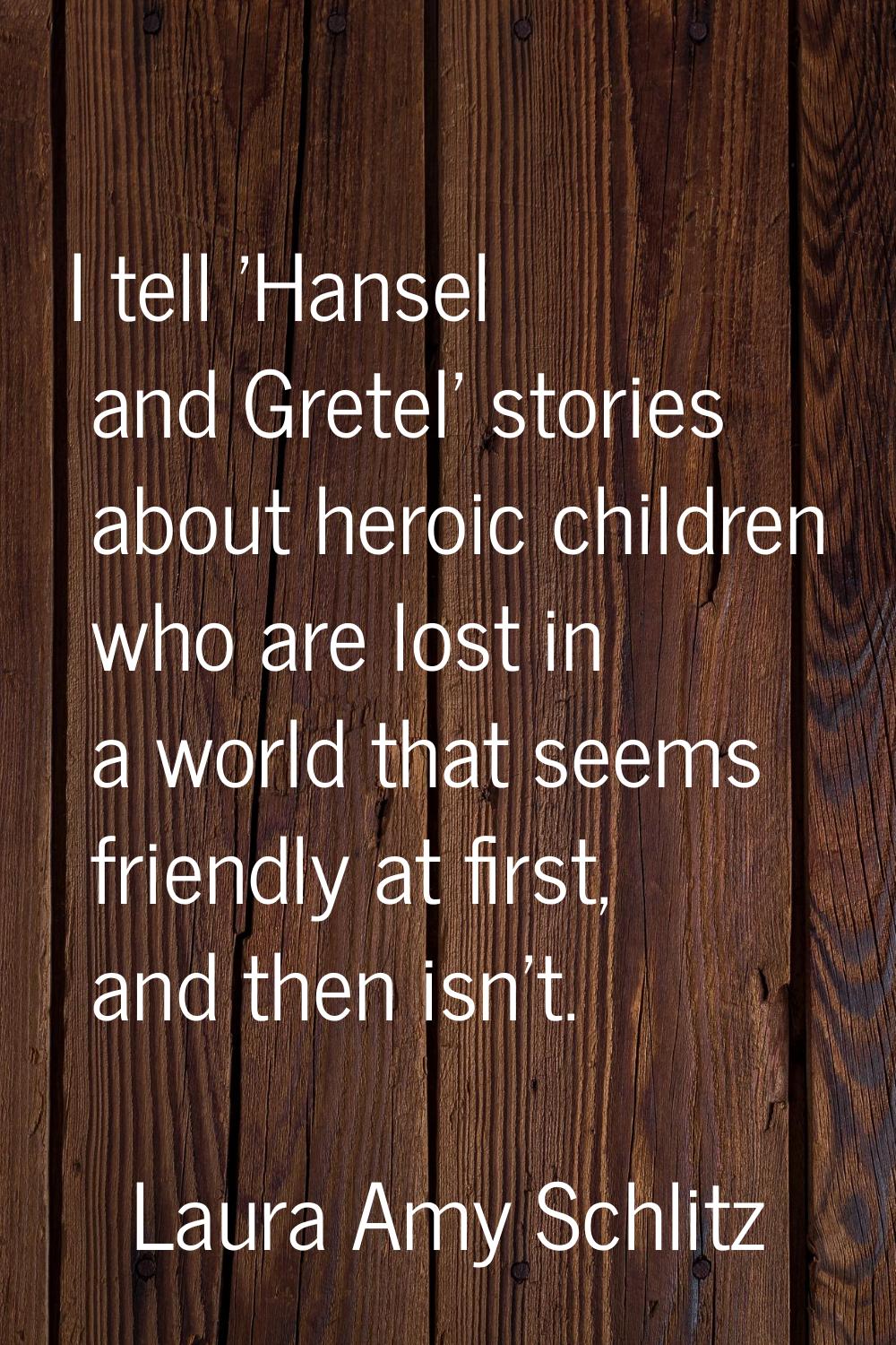 I tell 'Hansel and Gretel' stories about heroic children who are lost in a world that seems friendl