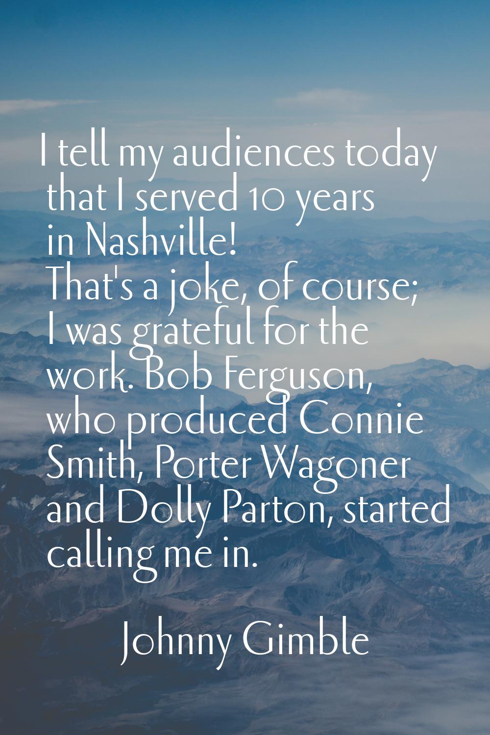 I tell my audiences today that I served 10 years in Nashville! That's a joke, of course; I was grat