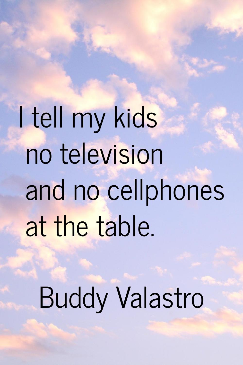 I tell my kids no television and no cellphones at the table.