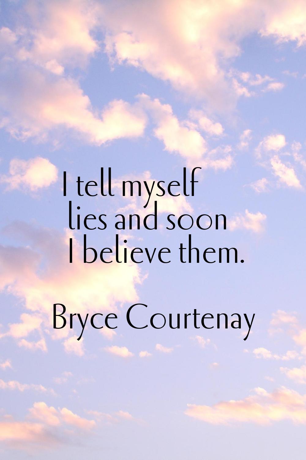 I tell myself lies and soon I believe them.