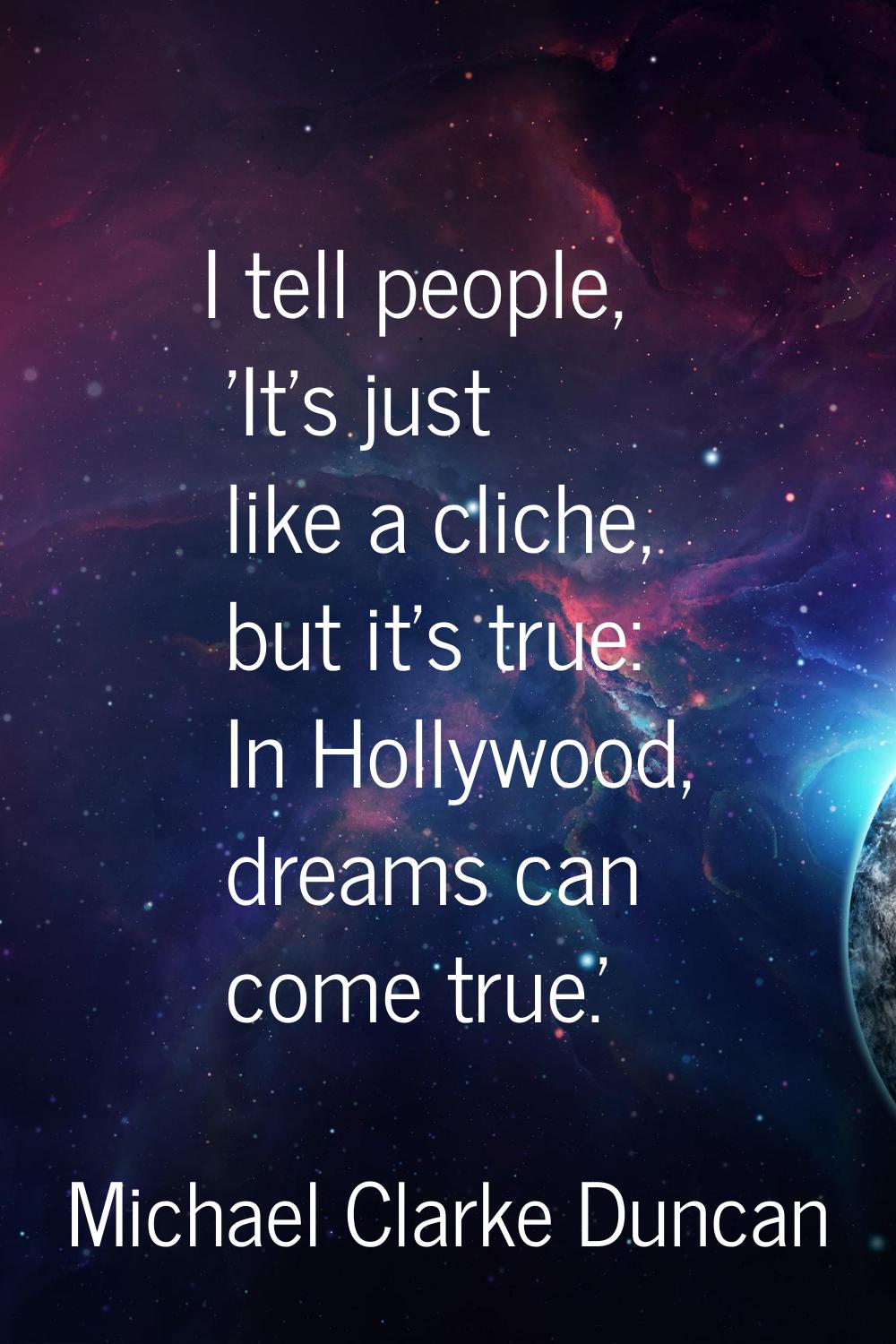 I tell people, 'It's just like a cliche, but it's true: In Hollywood, dreams can come true.'