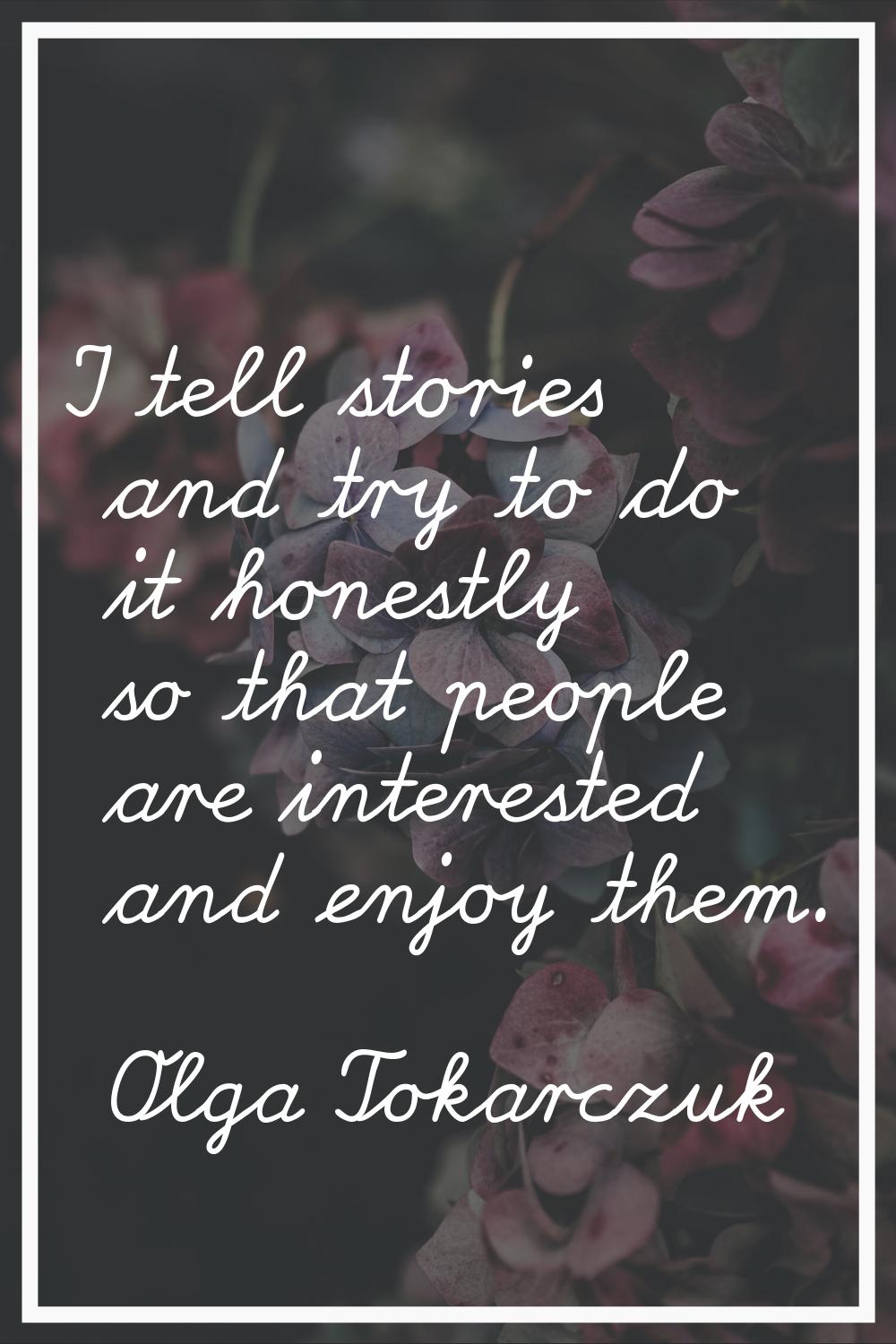 I tell stories and try to do it honestly so that people are interested and enjoy them.