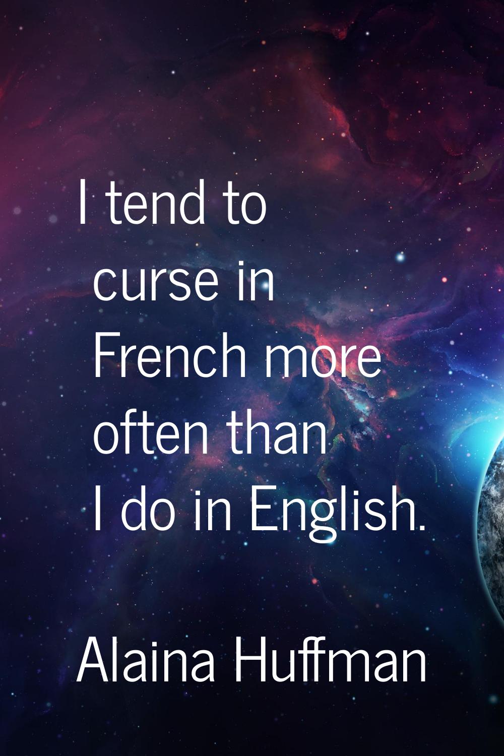I tend to curse in French more often than I do in English.