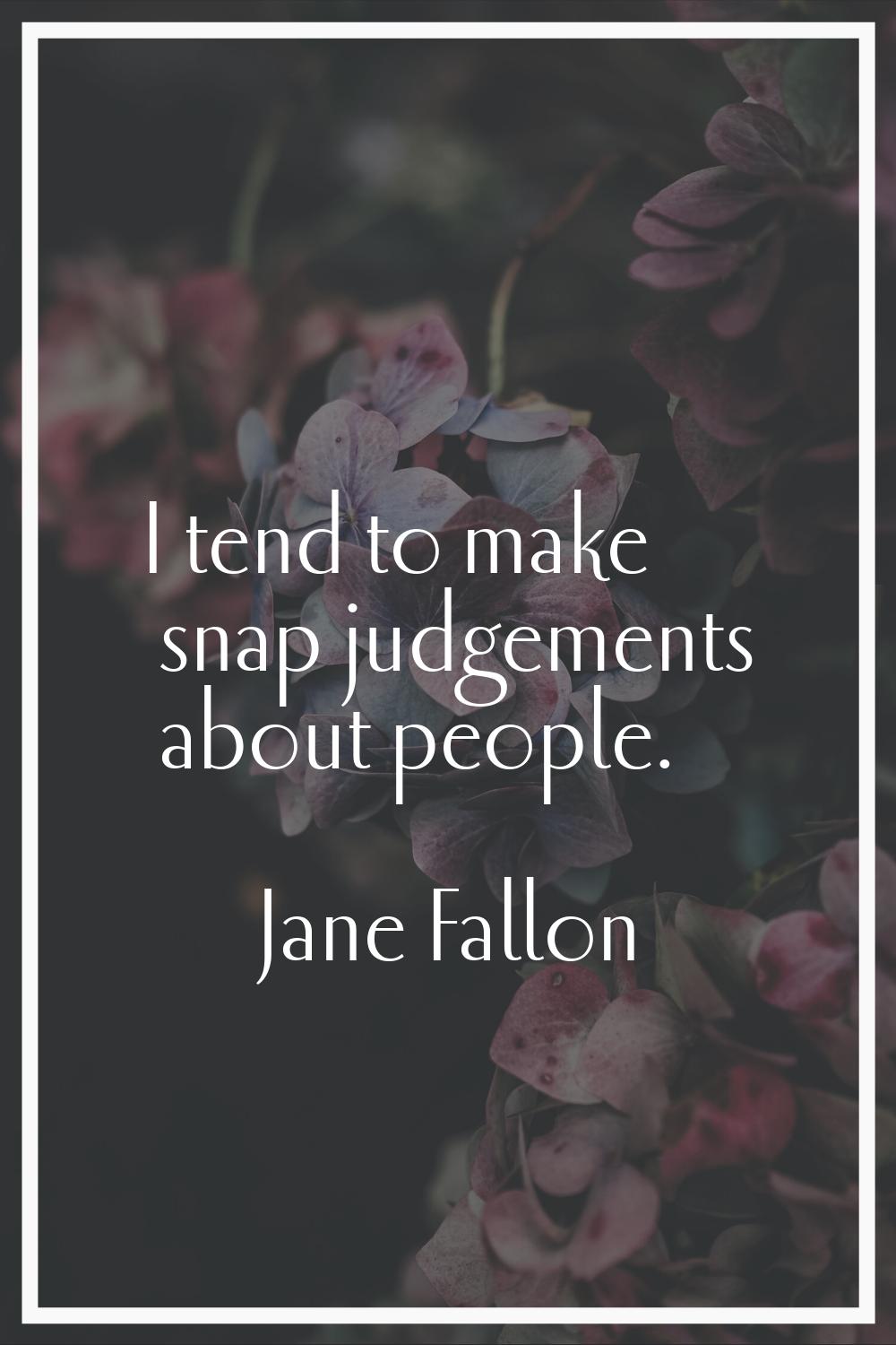 I tend to make snap judgements about people.