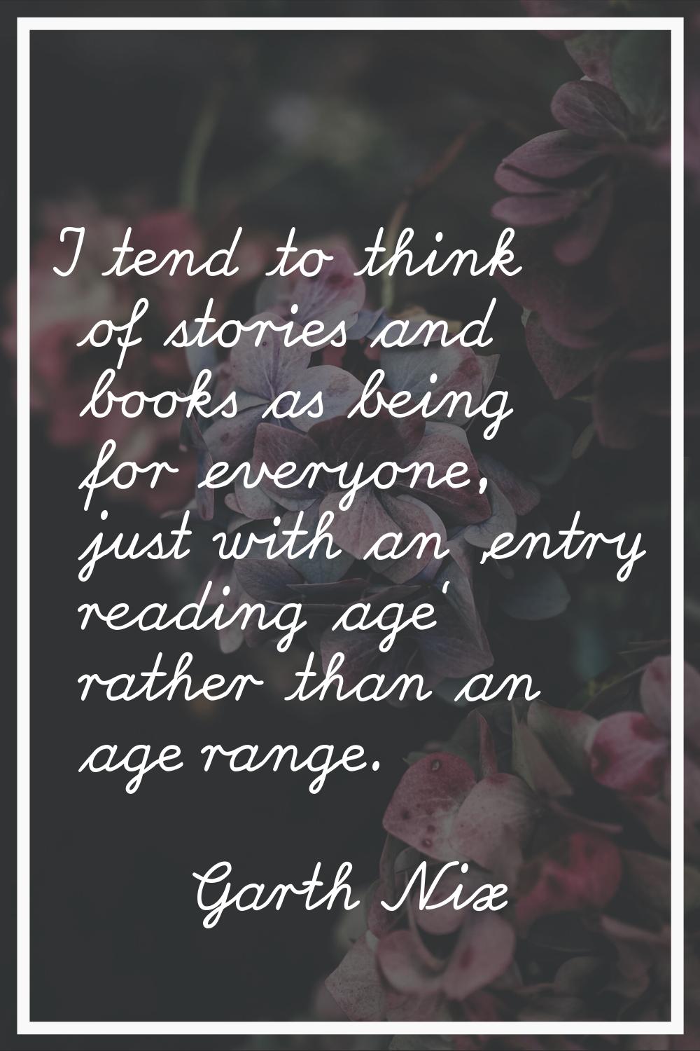 I tend to think of stories and books as being for everyone, just with an 'entry reading age' rather