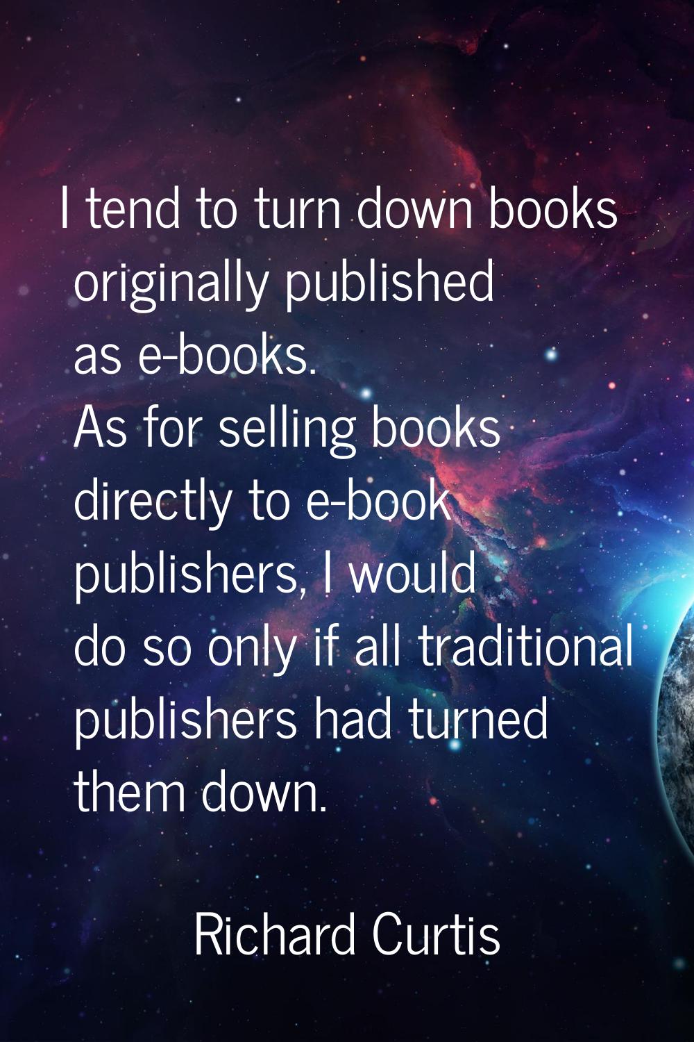 I tend to turn down books originally published as e-books. As for selling books directly to e-book 