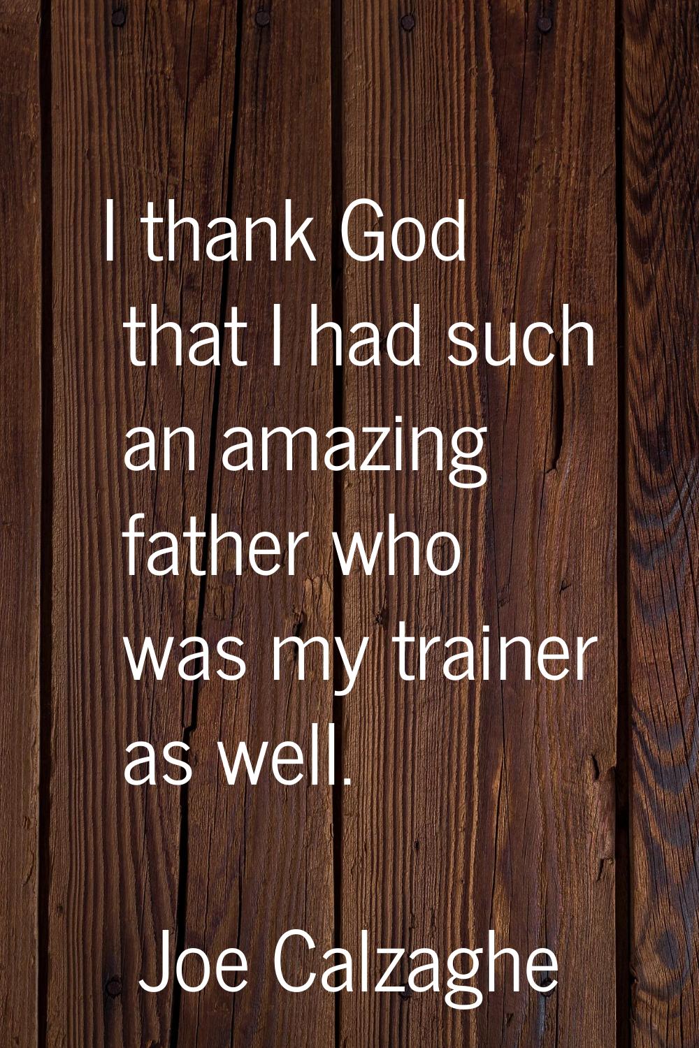 I thank God that I had such an amazing father who was my trainer as well.