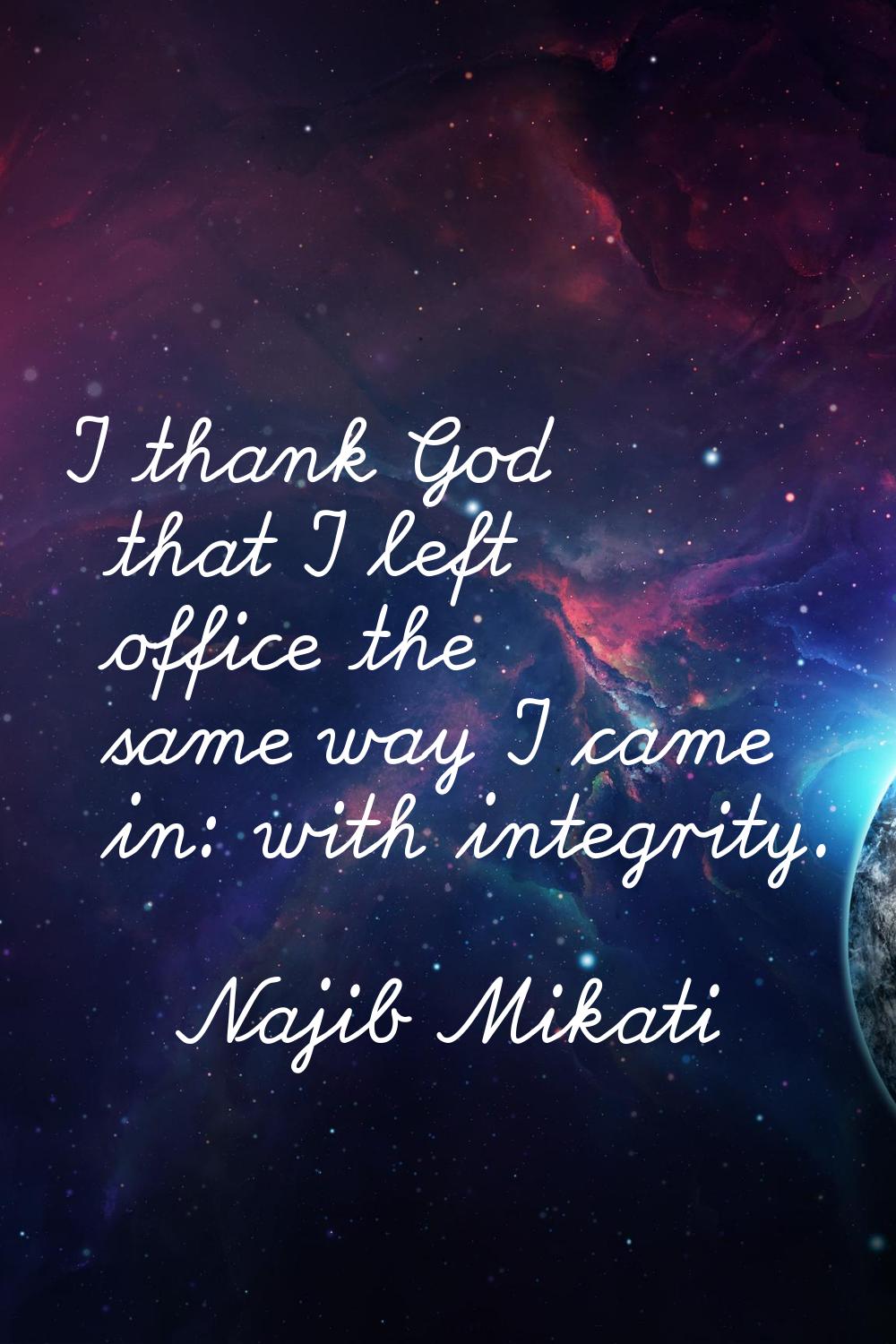I thank God that I left office the same way I came in: with integrity.