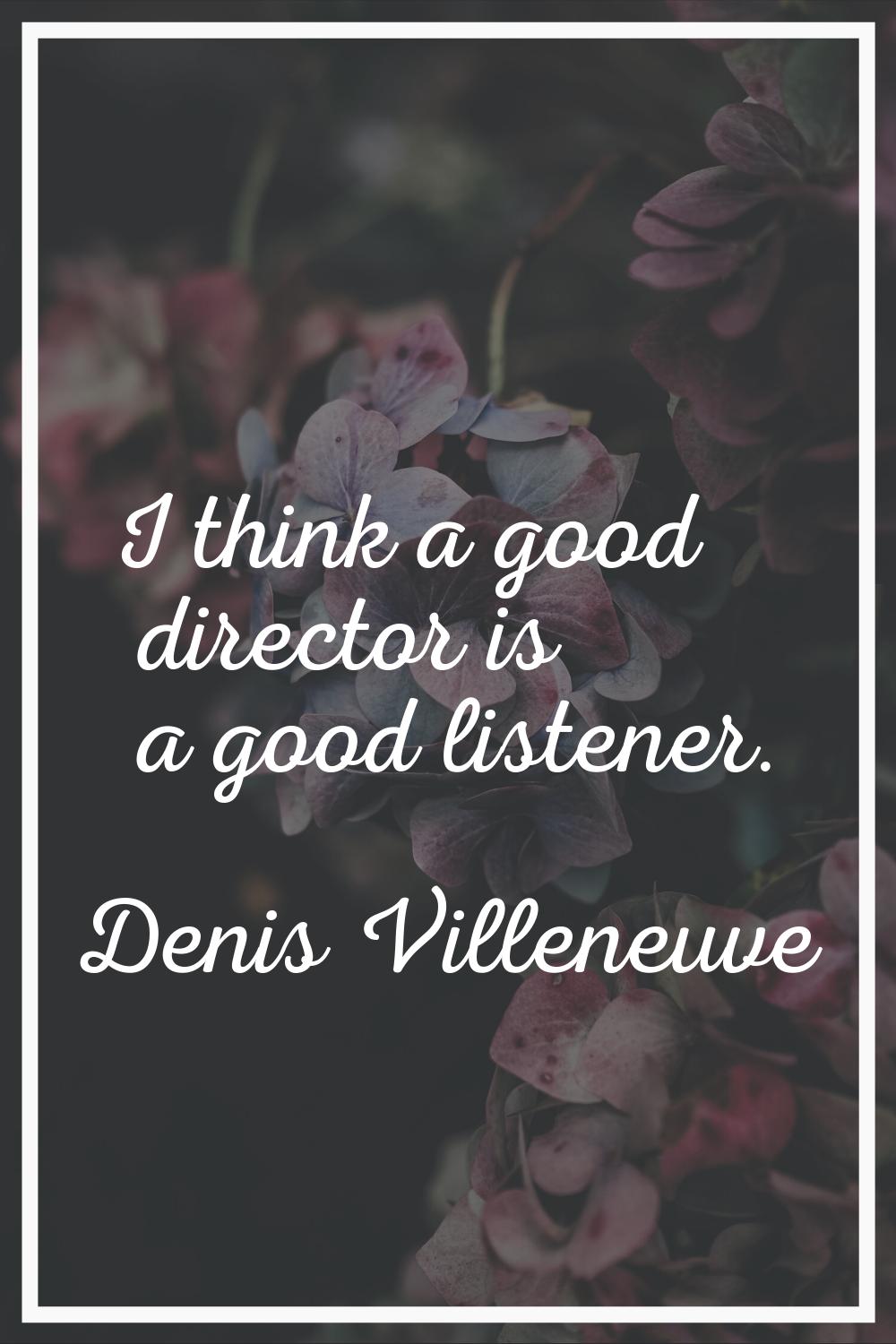 I think a good director is a good listener.