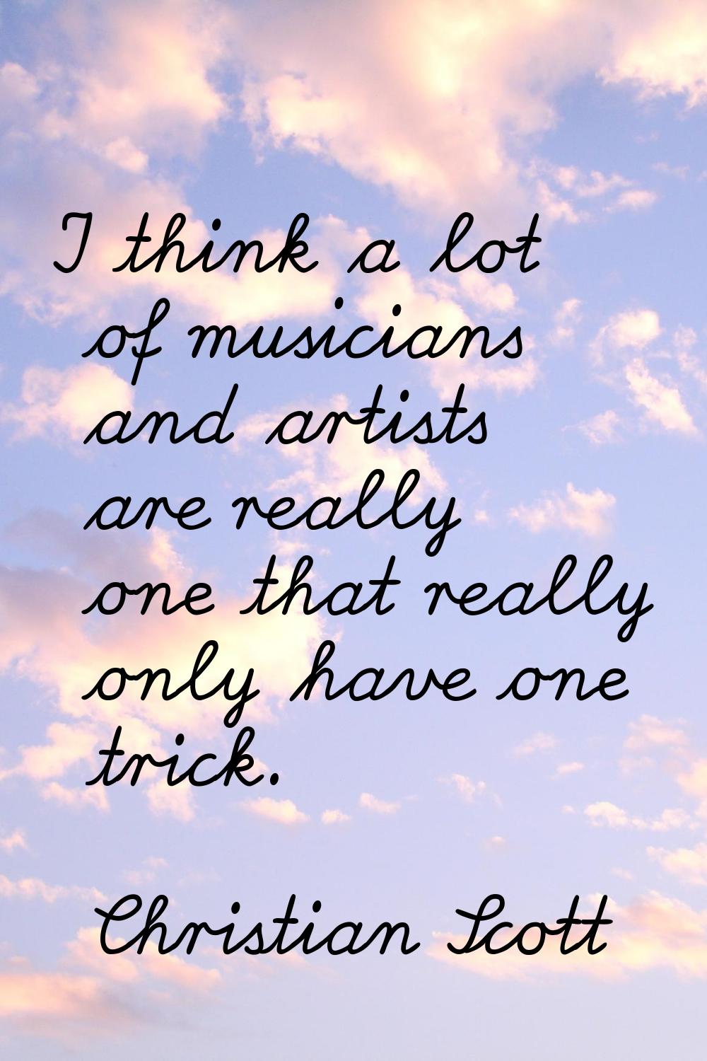 I think a lot of musicians and artists are really one that really only have one trick.