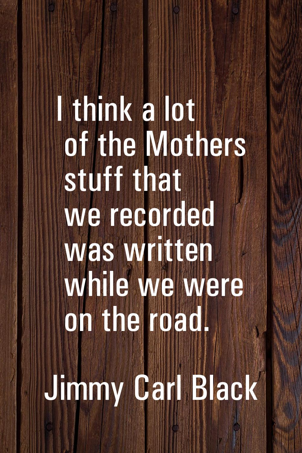 I think a lot of the Mothers stuff that we recorded was written while we were on the road.