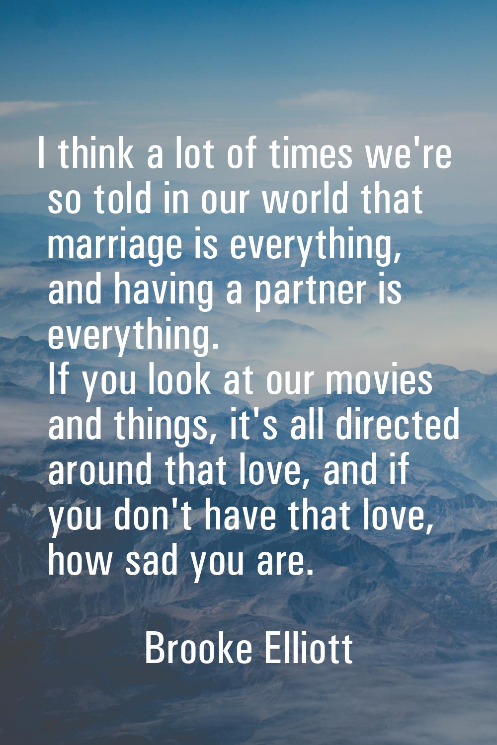 I think a lot of times we're so told in our world that marriage is everything, and having a partner