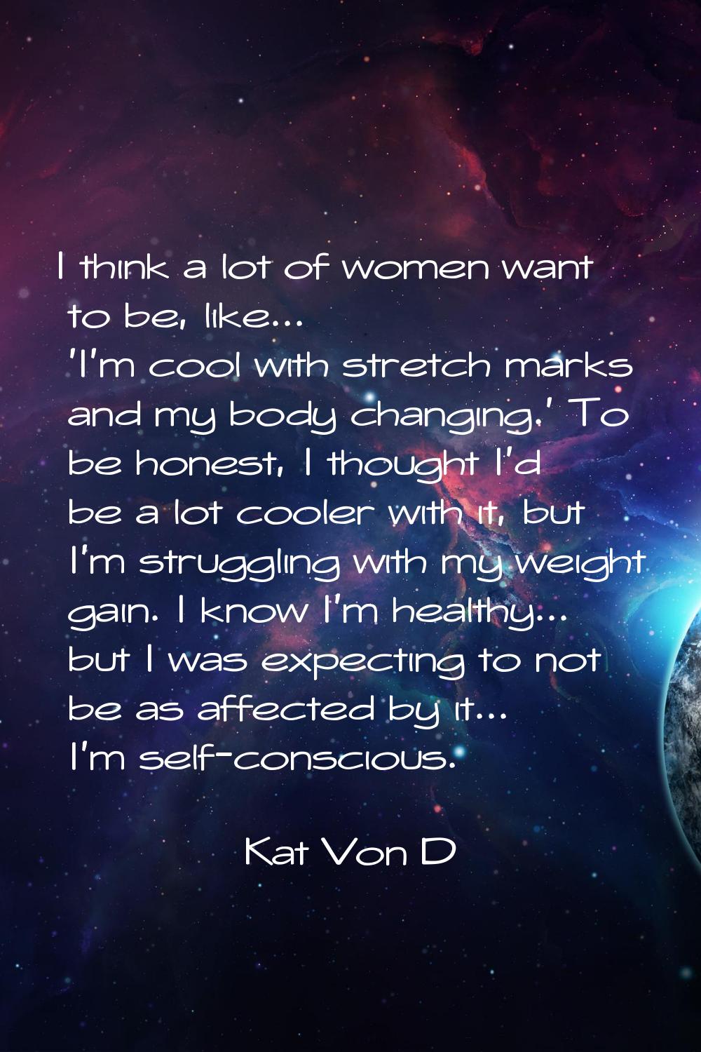 I think a lot of women want to be, like... 'I'm cool with stretch marks and my body changing.' To b