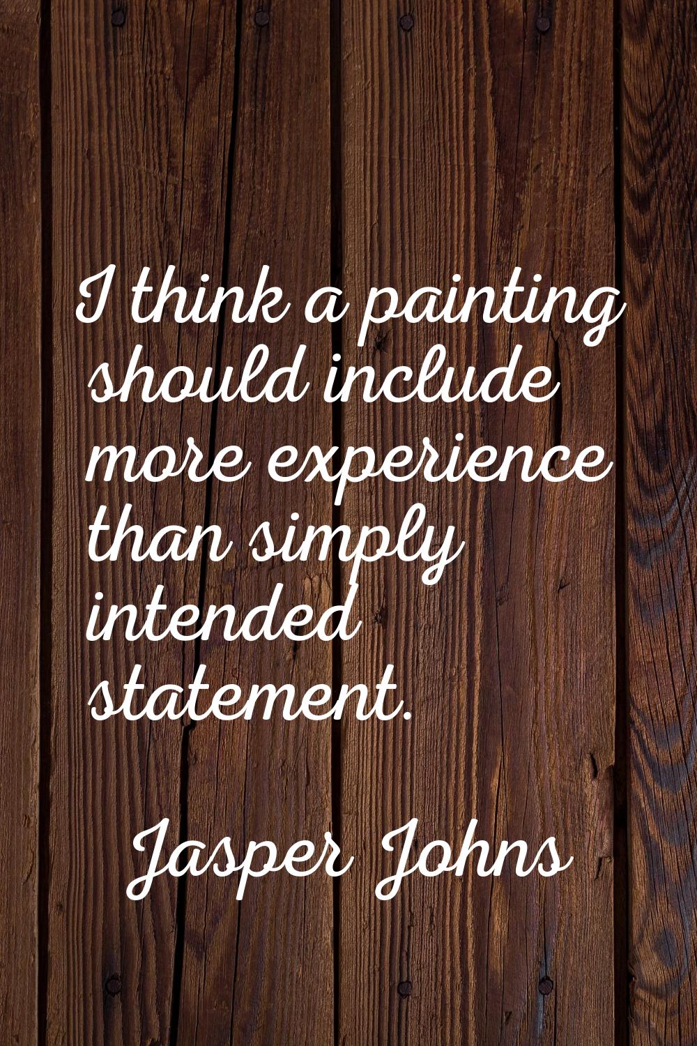 I think a painting should include more experience than simply intended statement.