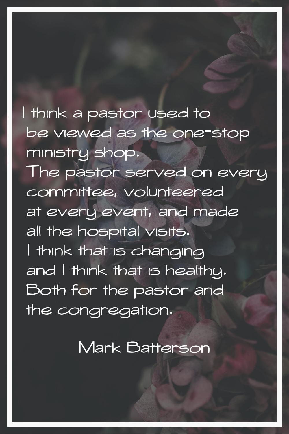 I think a pastor used to be viewed as the one-stop ministry shop. The pastor served on every commit