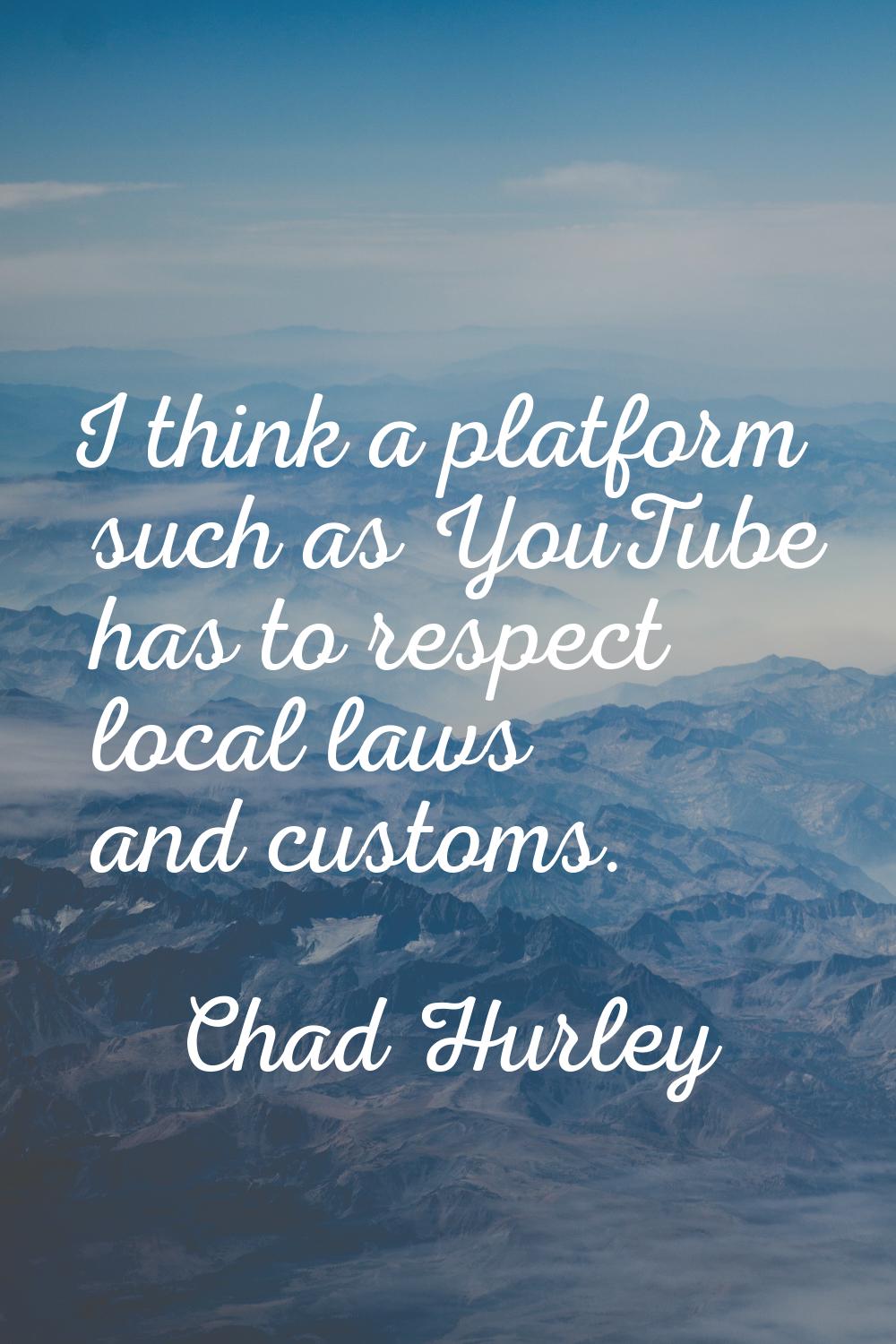 I think a platform such as YouTube has to respect local laws and customs.
