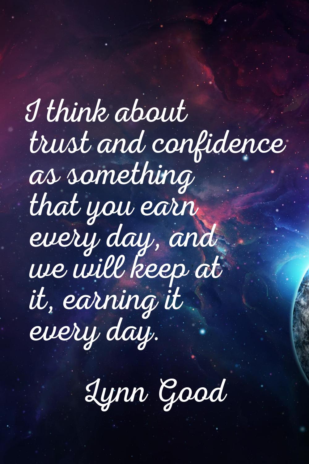 I think about trust and confidence as something that you earn every day, and we will keep at it, ea