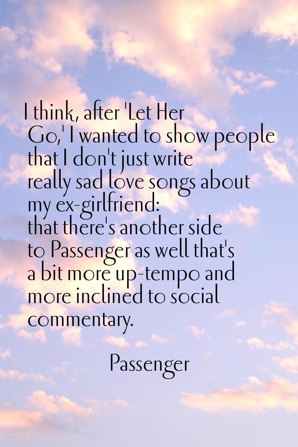 I think, after 'Let Her Go,' I wanted to show people that I don't just write really sad love songs 