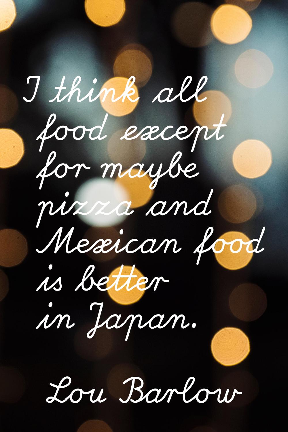 I think all food except for maybe pizza and Mexican food is better in Japan.