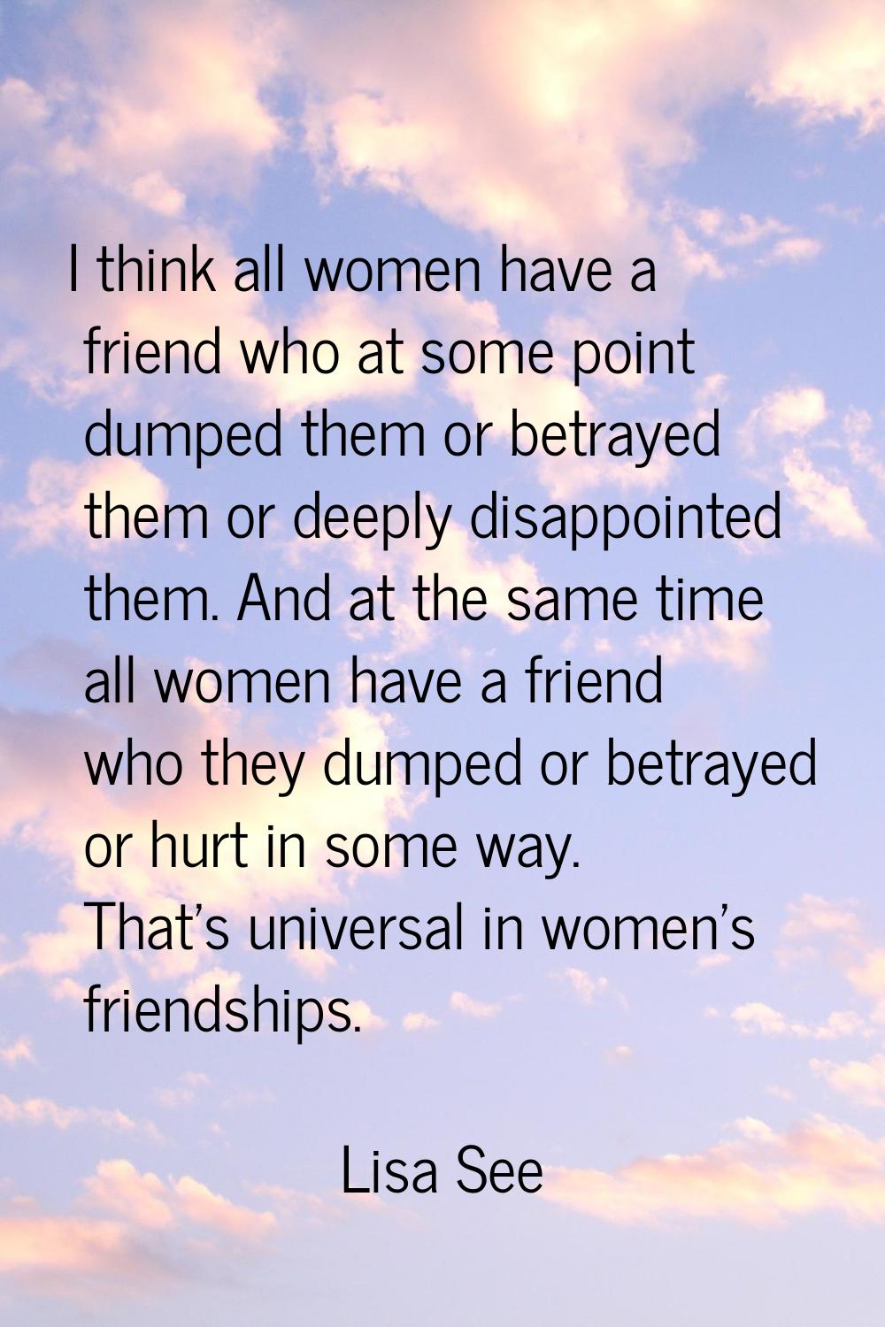 I think all women have a friend who at some point dumped them or betrayed them or deeply disappoint