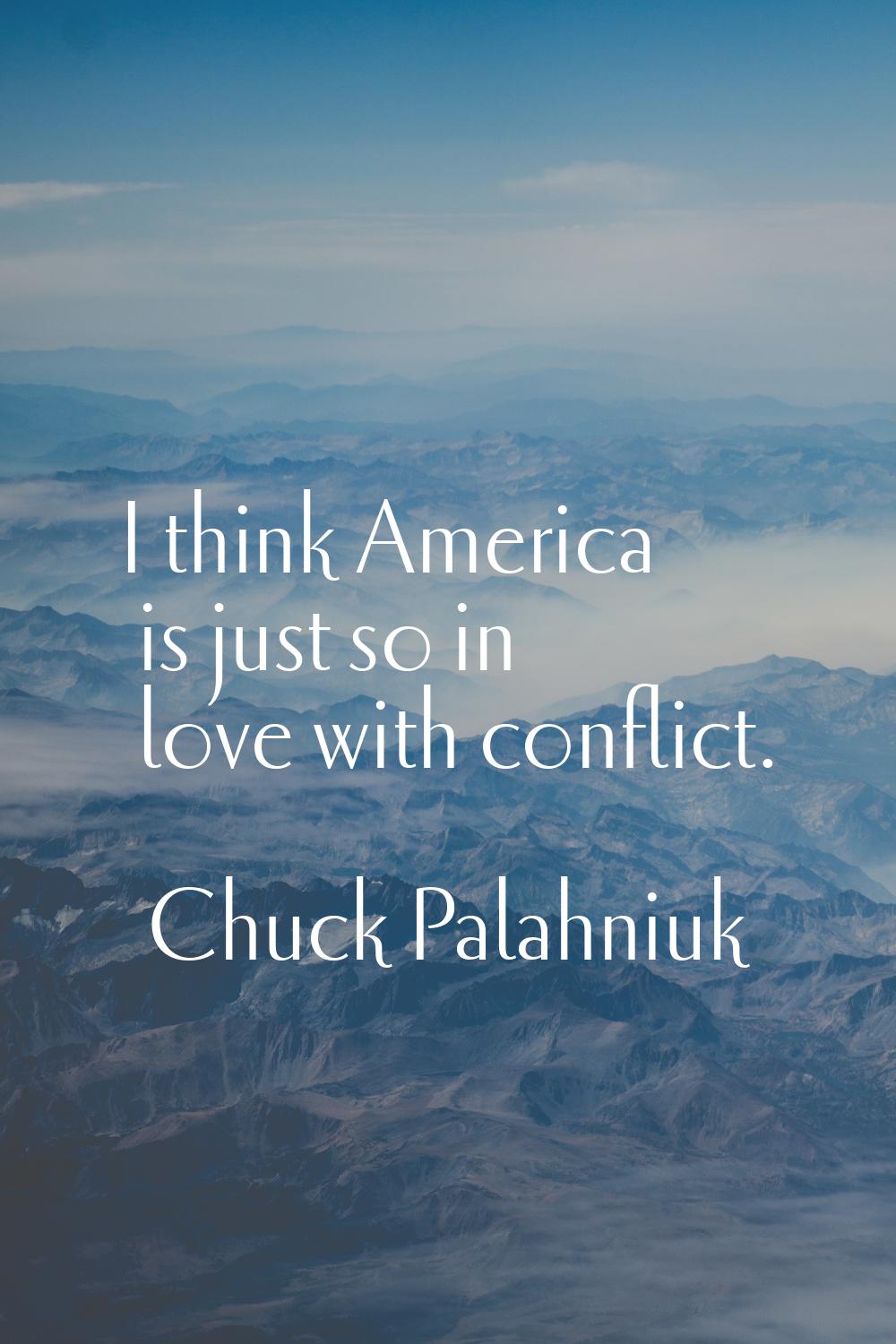 I think America is just so in love with conflict.
