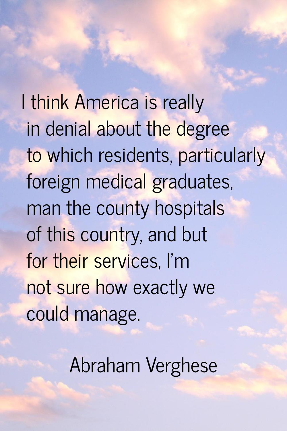 I think America is really in denial about the degree to which residents, particularly foreign medic