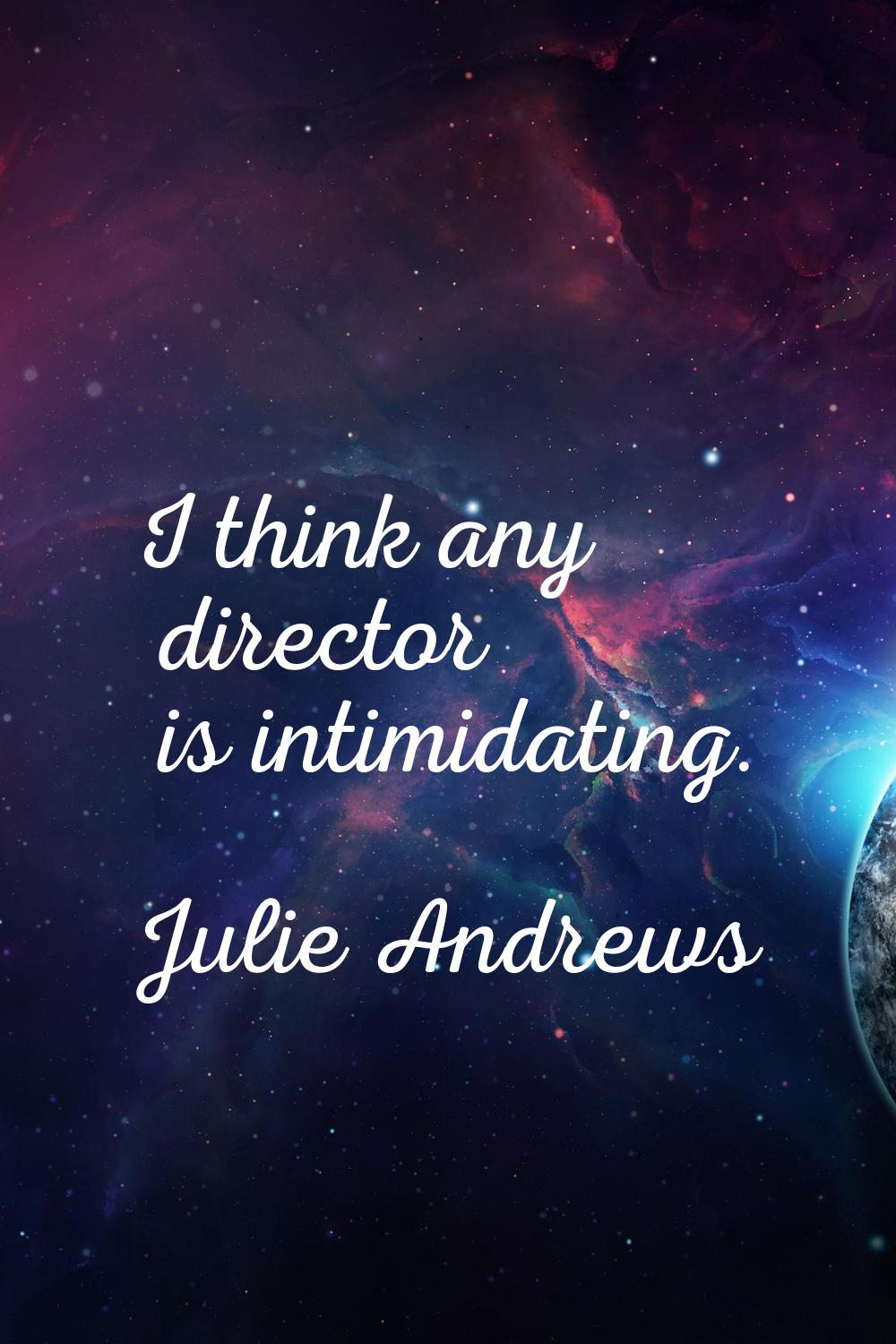 I think any director is intimidating.