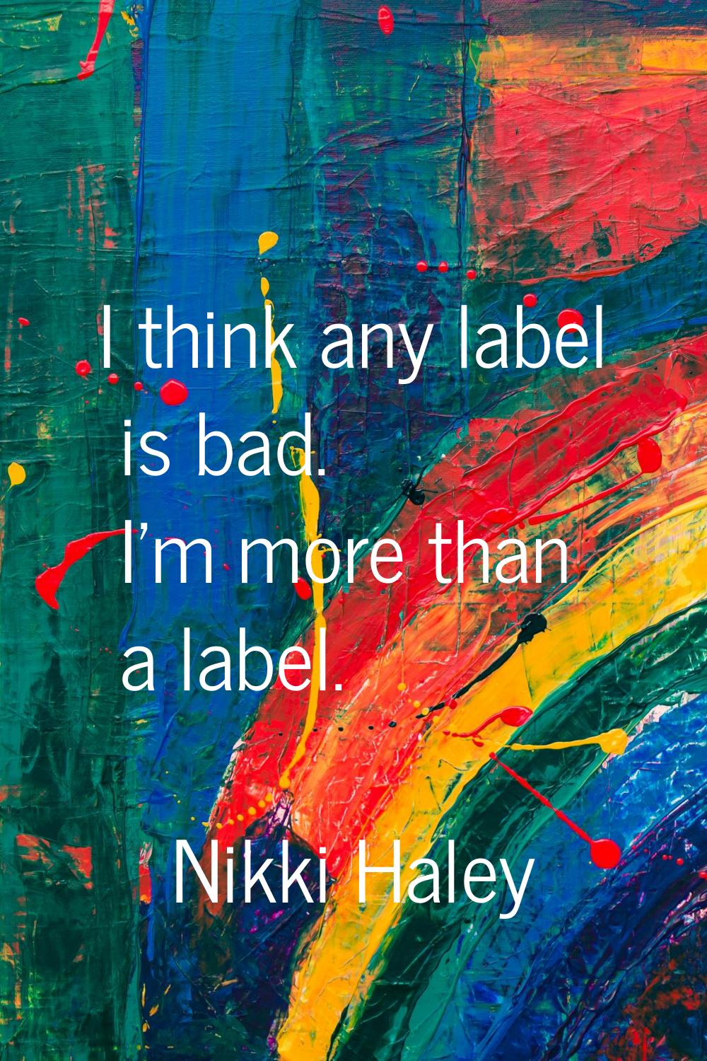 I think any label is bad. I'm more than a label.