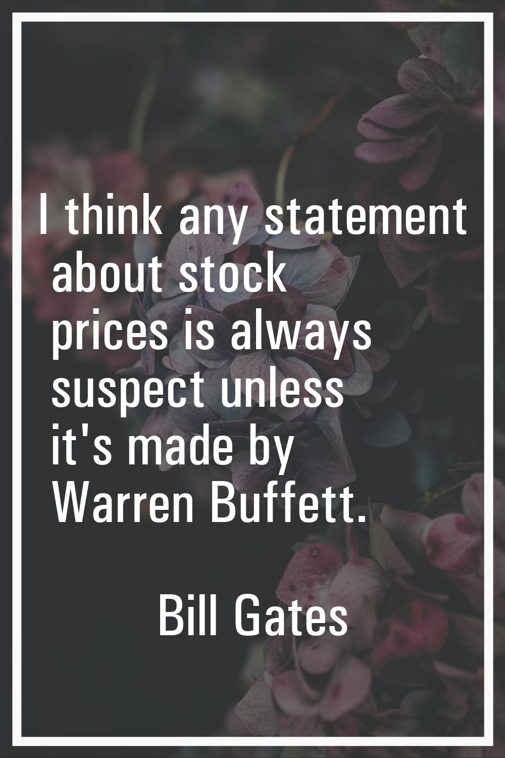 I think any statement about stock prices is always suspect unless it's made by Warren Buffett.