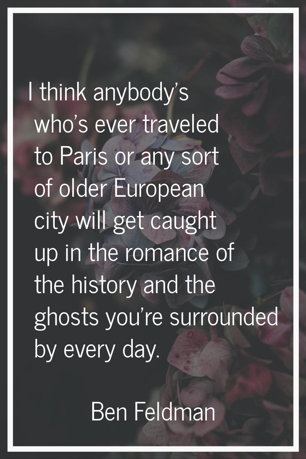 I think anybody's who's ever traveled to Paris or any sort of older European city will get caught u