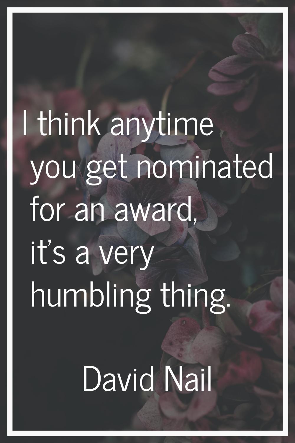I think anytime you get nominated for an award, it's a very humbling thing.
