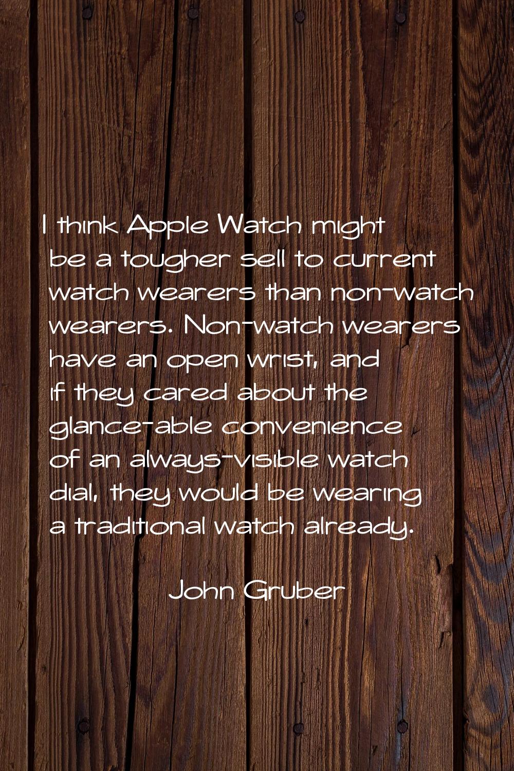 I think Apple Watch might be a tougher sell to current watch wearers than non-watch wearers. Non-wa