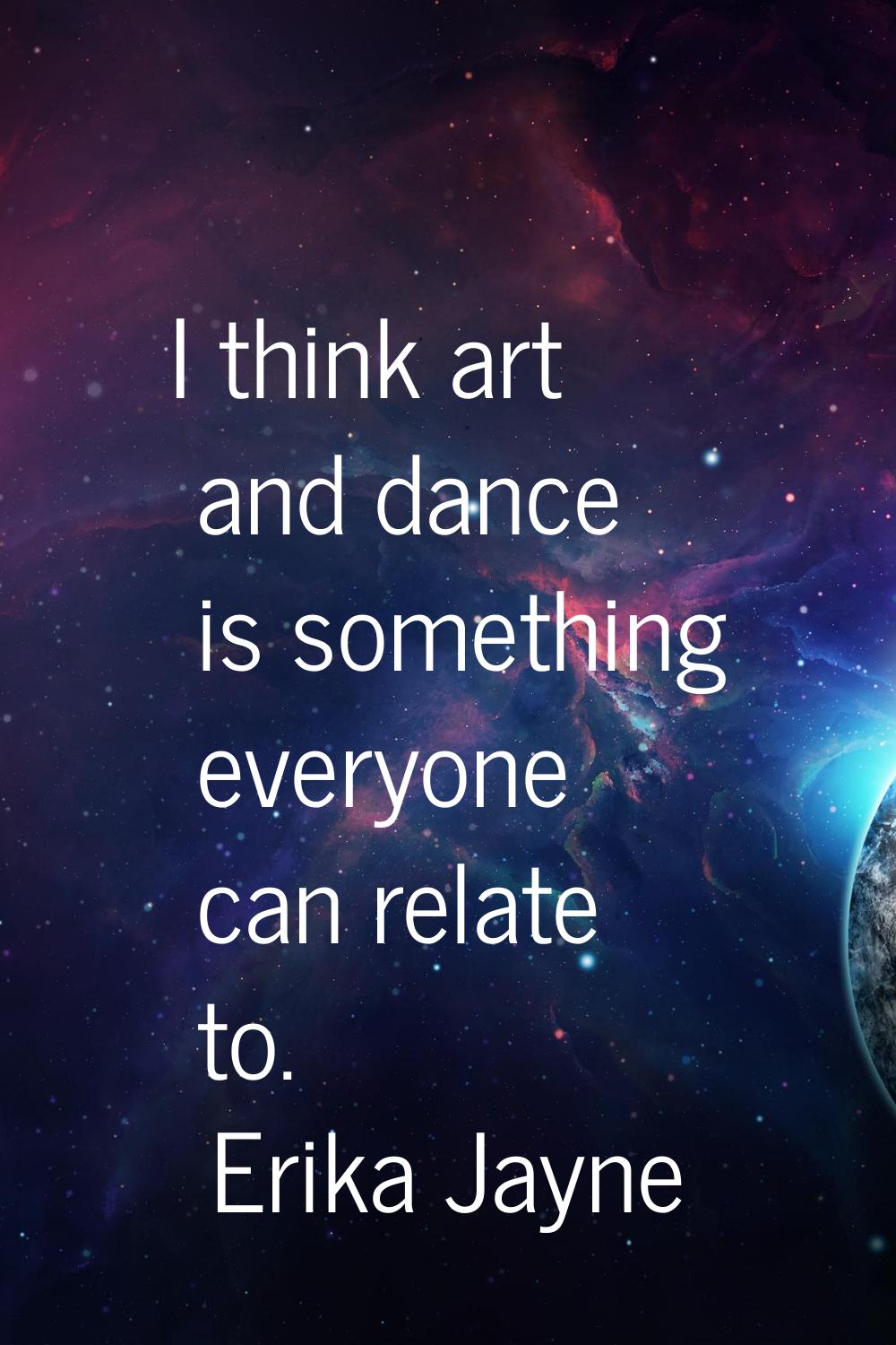I think art and dance is something everyone can relate to.