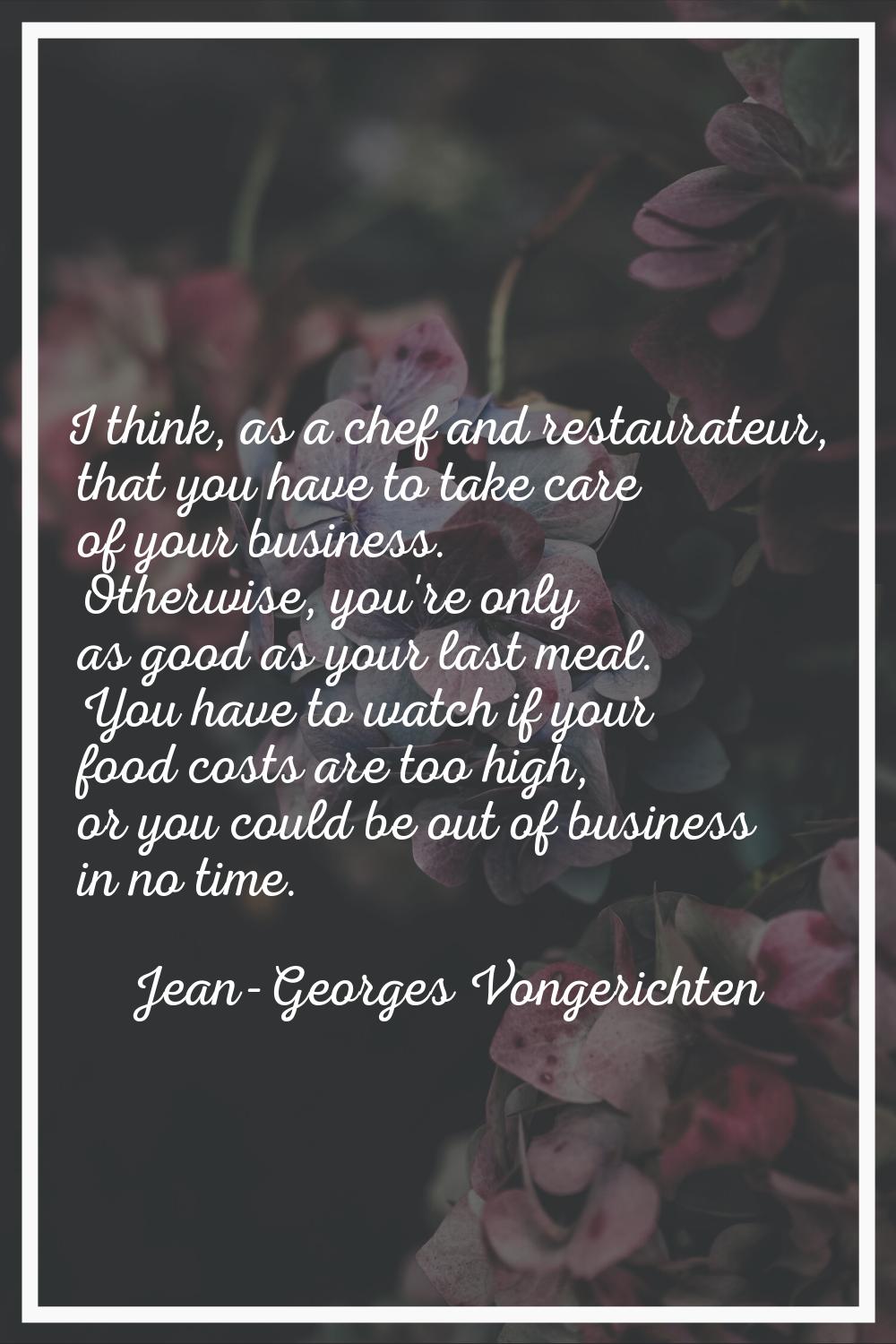 I think, as a chef and restaurateur, that you have to take care of your business. Otherwise, you're