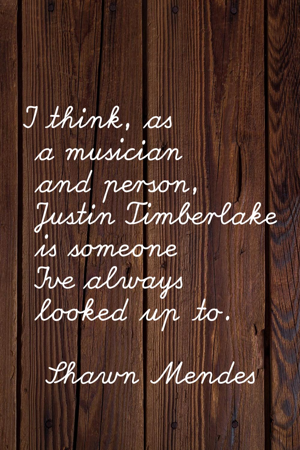 I think, as a musician and person, Justin Timberlake is someone I've always looked up to.