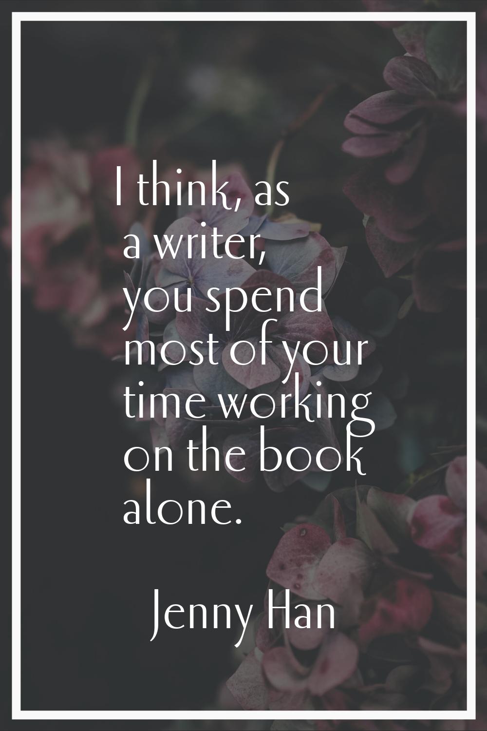 I think, as a writer, you spend most of your time working on the book alone.