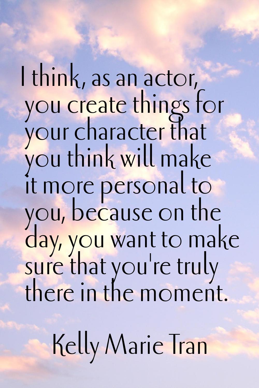 I think, as an actor, you create things for your character that you think will make it more persona